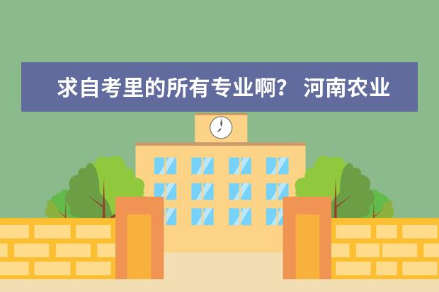 求自考里的所有专业啊? 河南农业大学所有专业代码