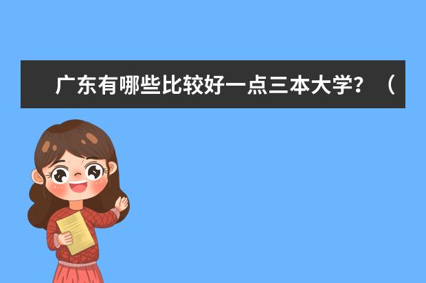 广东有哪些比较好一点三本大学?(民办本科)