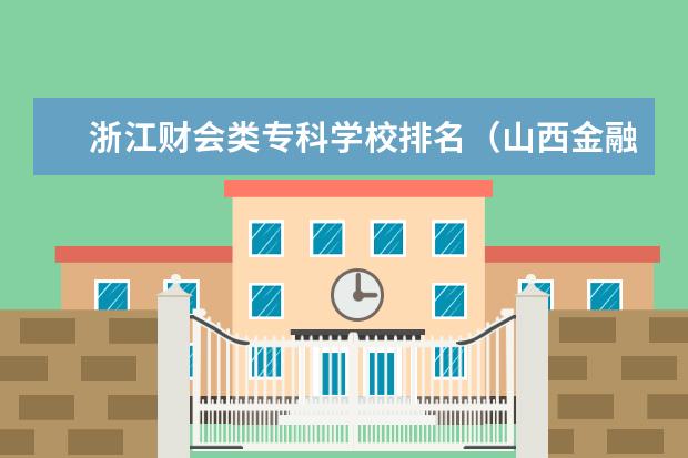 浙江财会类专科学校排名(山西金融大专院校排名)