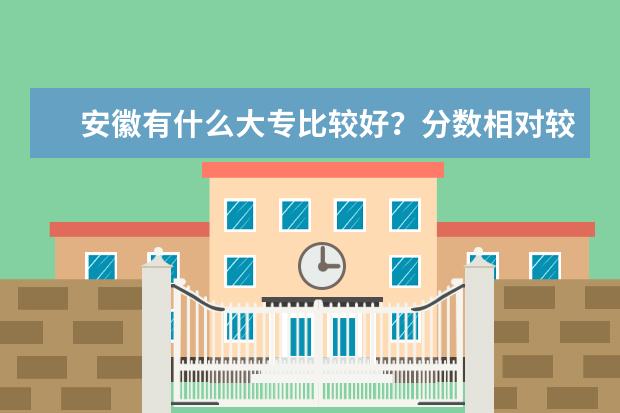安徽有什么大专比较好？分数相对较底的。