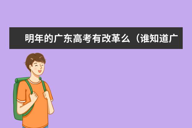 明年的广东高考有改革么（谁知道广东省高考方案 要详细点的 ！！）