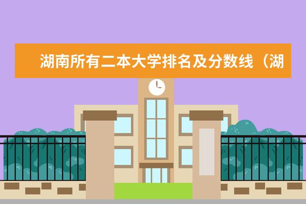 湖南所有二本大学排名及分数线(湖南文科二本大学排名及分数线)
