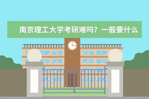 南京理工大学考研难吗？一般要什么水平才可以进入？
