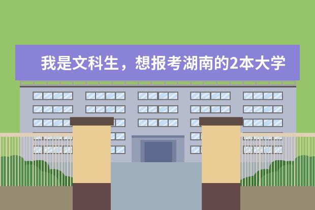 我是文科生,想报考湖南的2本大学,但不知道有哪些2本大学?