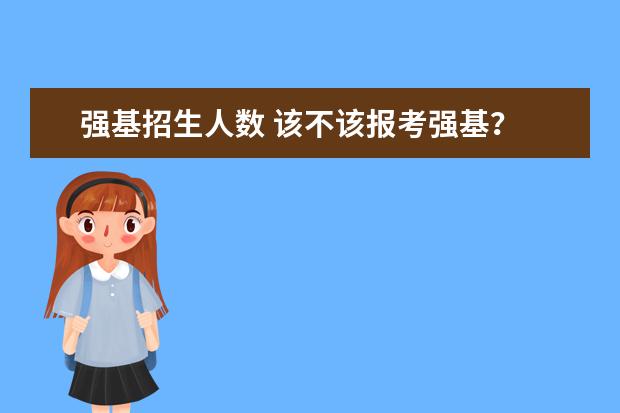 强基招生人数 该不该报考强基?