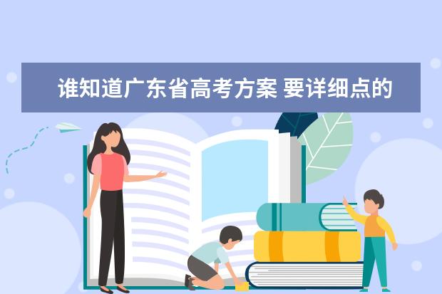 谁知道广东省高考方案 要详细点的 ！！ 广东高考最新的政策