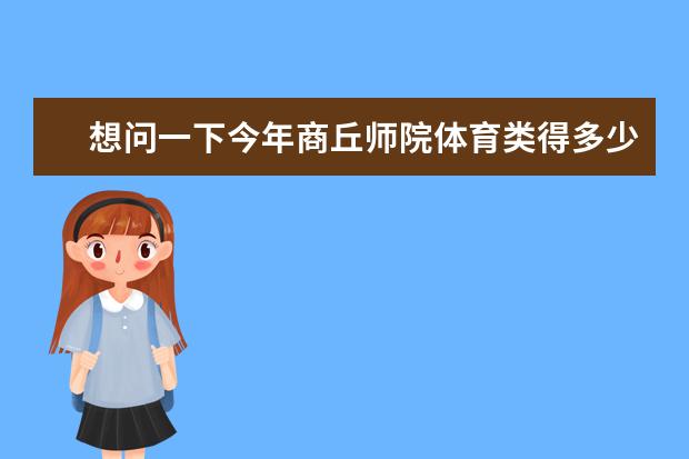 想问一下今年商丘师院体育类得多少分能上