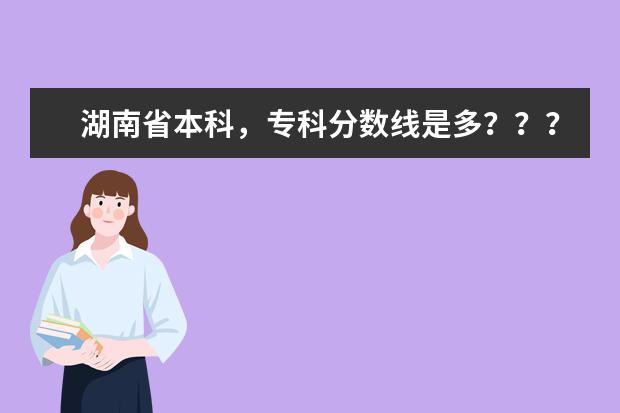 湖南省本科,专科分数线是多??? 湖南工业大学专科录取分数线