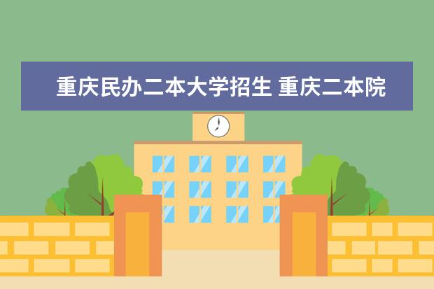重庆民办二本大学招生 重庆二本院校排名及录取分数线