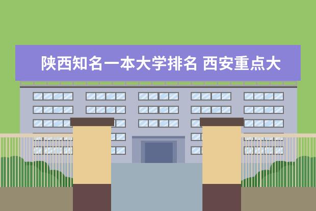 陕西知名一本大学排名 西安重点大学排名一览表