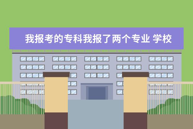 我报考的专科我报了两个专业 学校会选哪个专业录取我？？？
