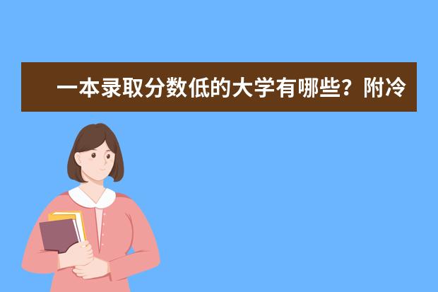 一本录取分数低的大学有哪些？附冷门好考的一本大学推荐