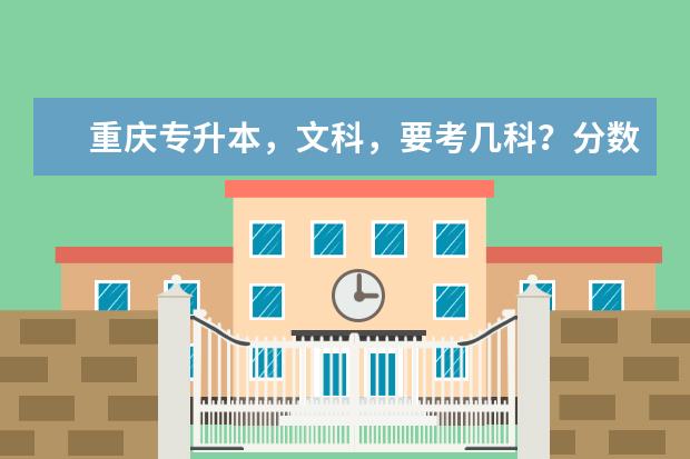 重庆专升本,文科,要考几科?分数各是多少?总分多少?大概多少分上线啊?求解!