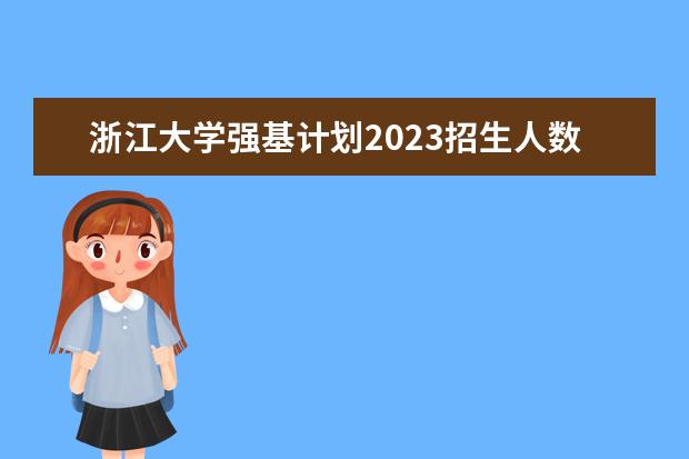 浙江大学强基计划2023招生人数 2023浙江大学强基计划招生人数