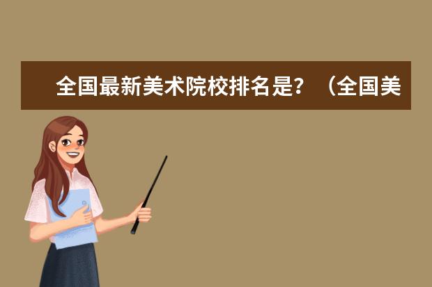 全国最新美术院校排名是?(全国美术学院排名前50名)
