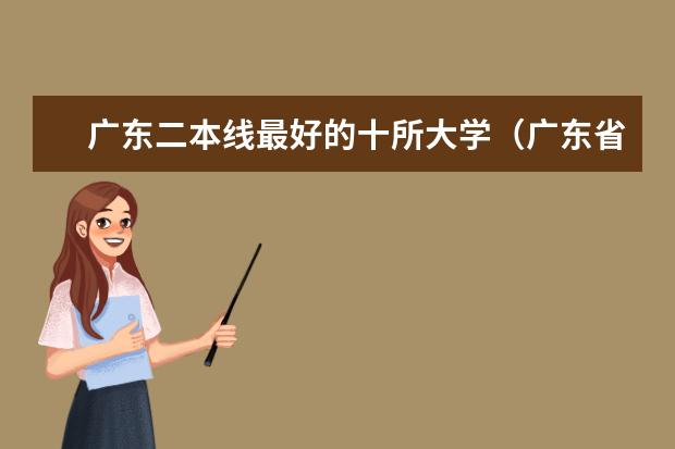 广东二本线最好的十所大学(广东省二本公办大学排名)