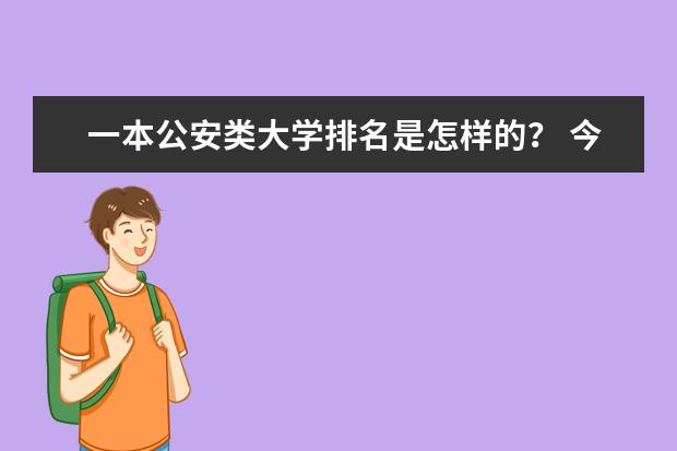 一本公安类大学排名是怎样的? 今年高考一本大学的排名
