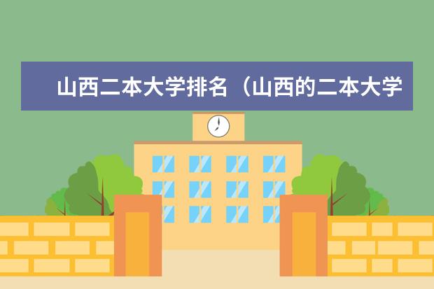 山西二本大学排名（山西的二本大学排名及分数线）