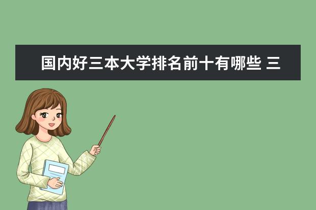 国内好三本大学排名前十有哪些 三本大学排名榜 全国最好的三本学校
