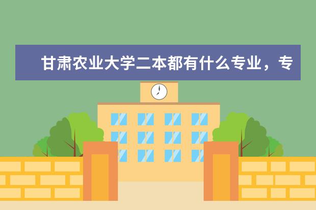 甘肃农业大学二本都有什么专业，专业代码都是什么？