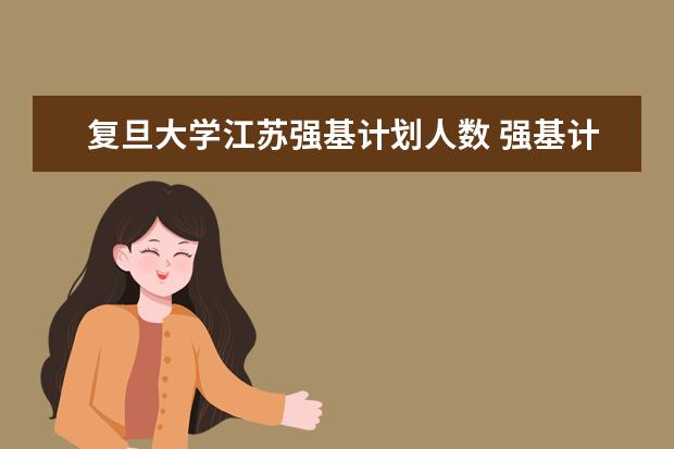 复旦大学江苏强基计划人数 强基计划江苏招生人数