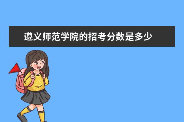 遵义师范学院的招考分数是多少