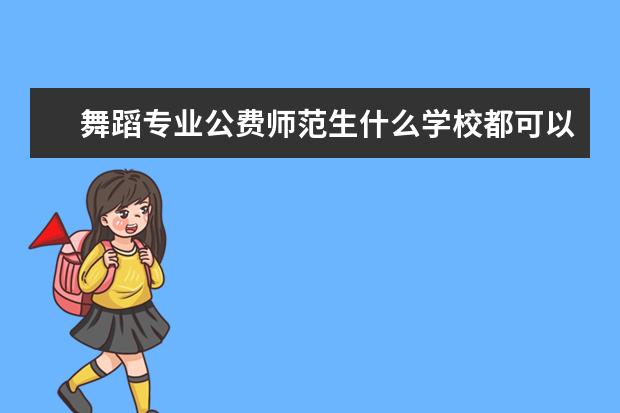舞蹈专业公费师范生什么学校都可以报吗?