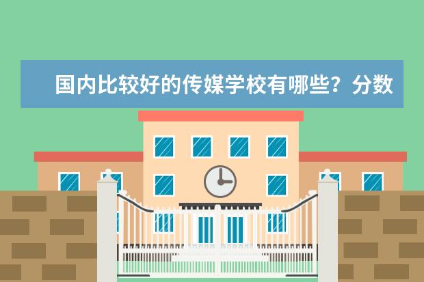 国内比较好的传媒学校有哪些?分数线是多少