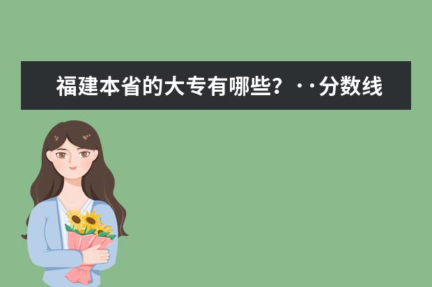 福建本省的大专有哪些？··分数线··以及招生情况··要详细介绍·