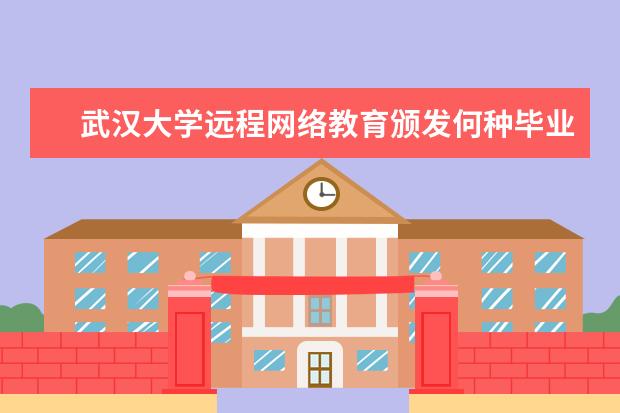 武汉大学远程网络教育颁发何种毕业证书与学位证书？国家承认吗
