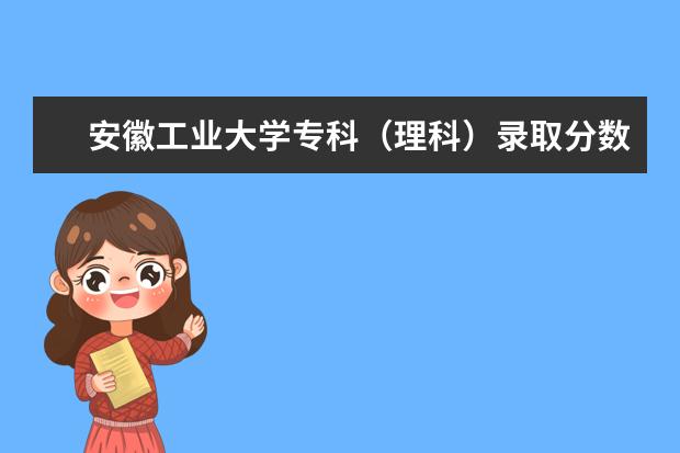 安徽工业大学专科(理科)录取分数线是多少?