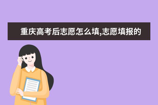 重庆高考后志愿怎么填,志愿填报的步骤有哪些