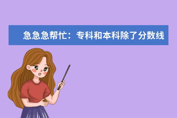 急急急帮忙:专科和本科除了分数线不一样还有什么区别啊???