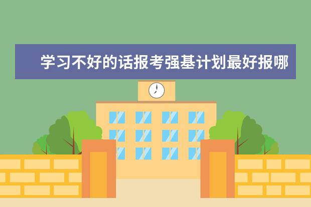 学习不好的话报考强基计划最好报哪个大学？