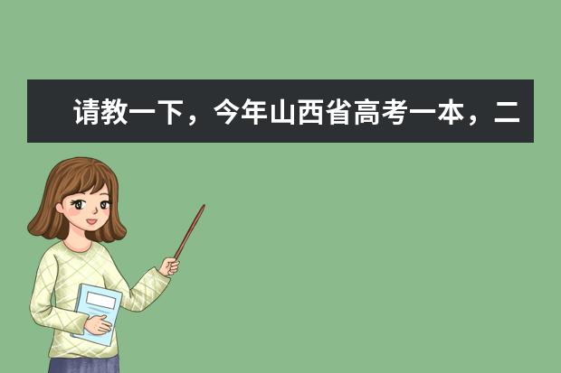 请教一下，今年山西省高考一本，二本线估计是多少？