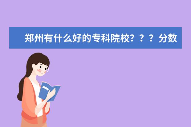 郑州有什么好的专科院校???分数线高不高???