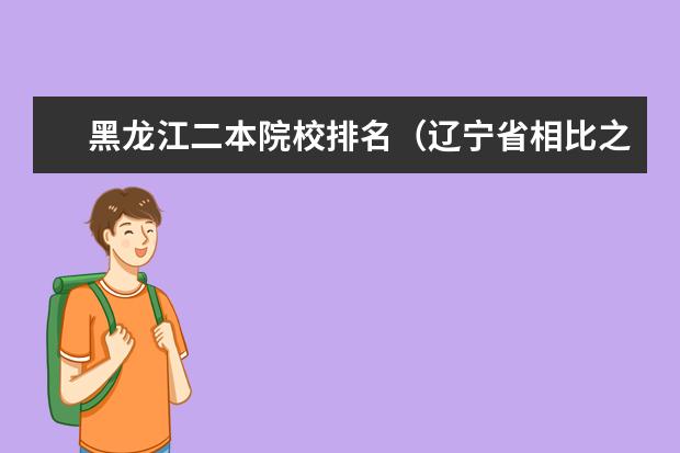 黑龙江二本院校排名（辽宁省相比之下比较好的二本学校）