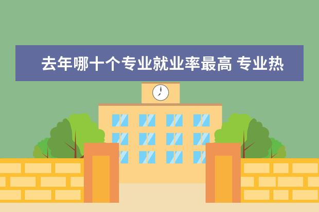 去年哪十个专业就业率最高 专业热度排行榜