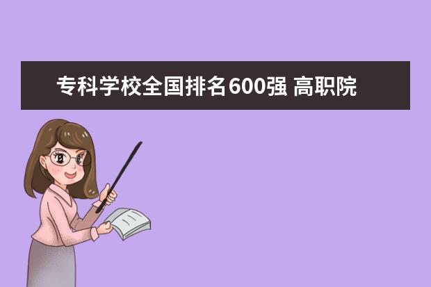 专科学校全国排名600强 高职院校全国排名