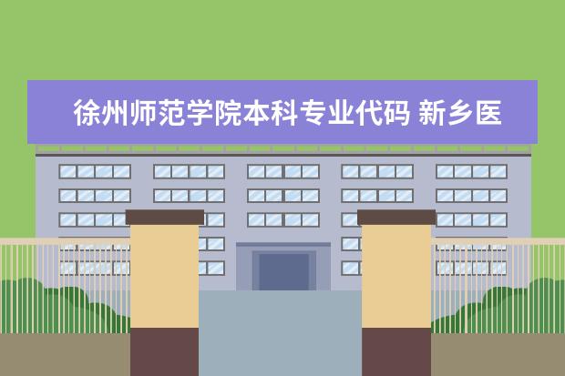徐州师范学院本科专业代码 新乡医学院三全学院的专业代码