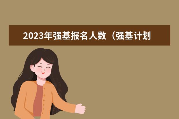 2023年强基报名人数(强基计划各省录取人数)