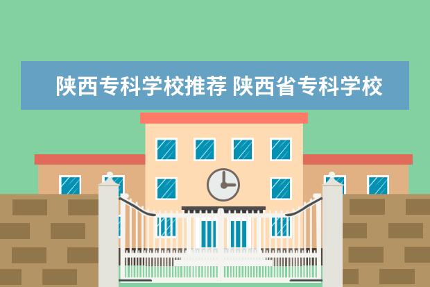 陕西专科学校推荐 陕西省专科学校排名