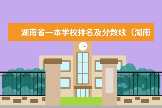 湖南省一本学校排名及分数线（湖南一本大学排名一览表及分数线）