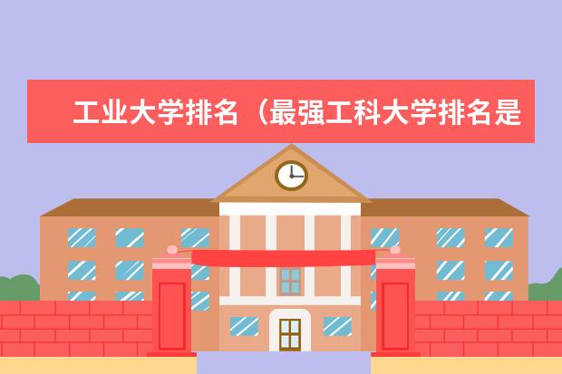 工业大学排名(最强工科大学排名是怎样的?)