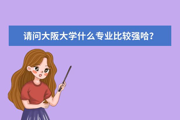 请问大阪大学什么专业比较强哈?