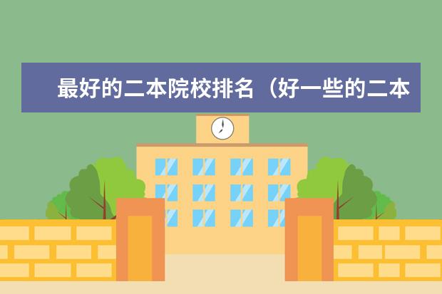 最好的二本院校排名（好一些的二本院校排名）