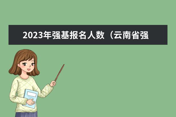 2023年强基报名人数(云南省强基计划招生人数)