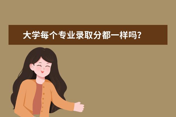 大学每个专业录取分都一样吗?
