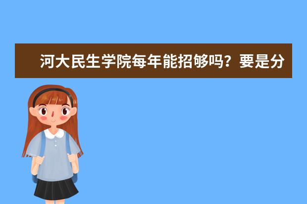 河大民生学院每年能招够吗？要是分数稍微差点，能上吗？该学校还扩招吗？