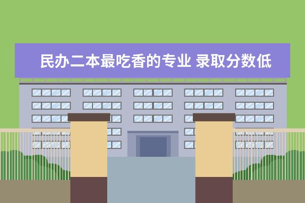 民办二本最吃香的专业 录取分数低的二本学校